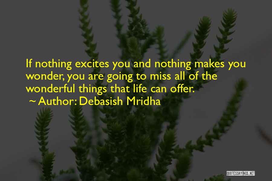 Debasish Mridha Quotes: If Nothing Excites You And Nothing Makes You Wonder, You Are Going To Miss All Of The Wonderful Things That