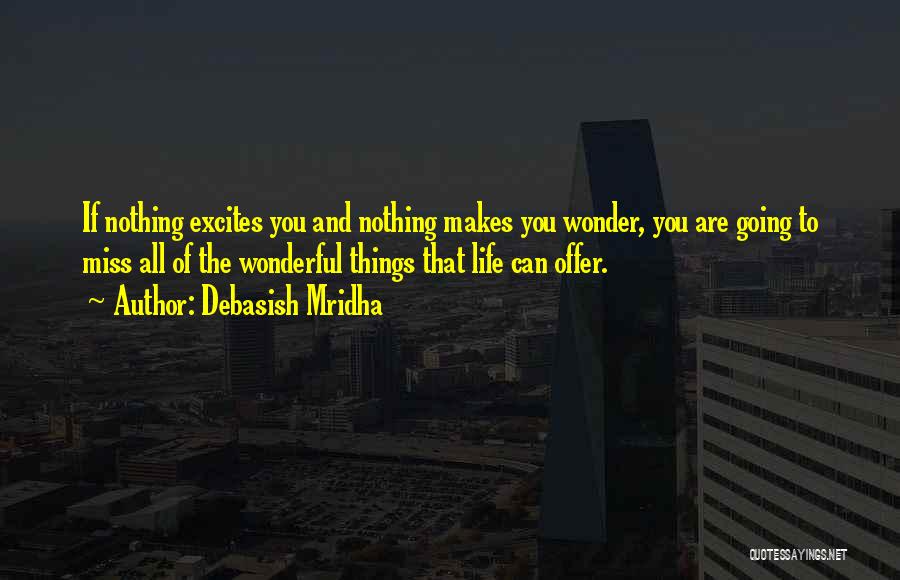 Debasish Mridha Quotes: If Nothing Excites You And Nothing Makes You Wonder, You Are Going To Miss All Of The Wonderful Things That