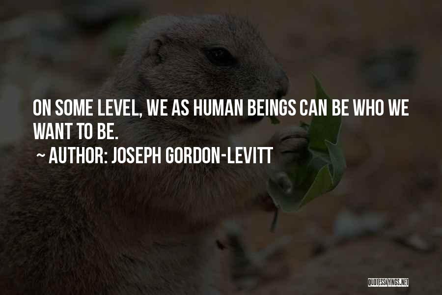 Joseph Gordon-Levitt Quotes: On Some Level, We As Human Beings Can Be Who We Want To Be.