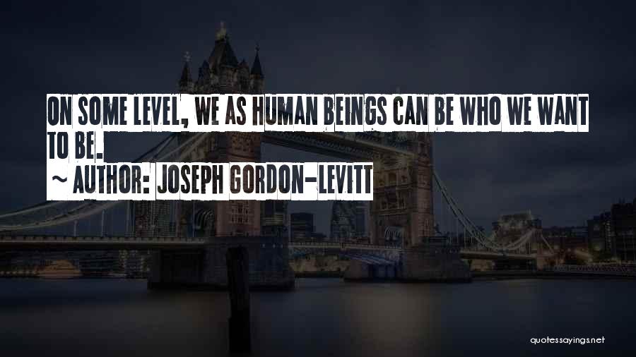 Joseph Gordon-Levitt Quotes: On Some Level, We As Human Beings Can Be Who We Want To Be.