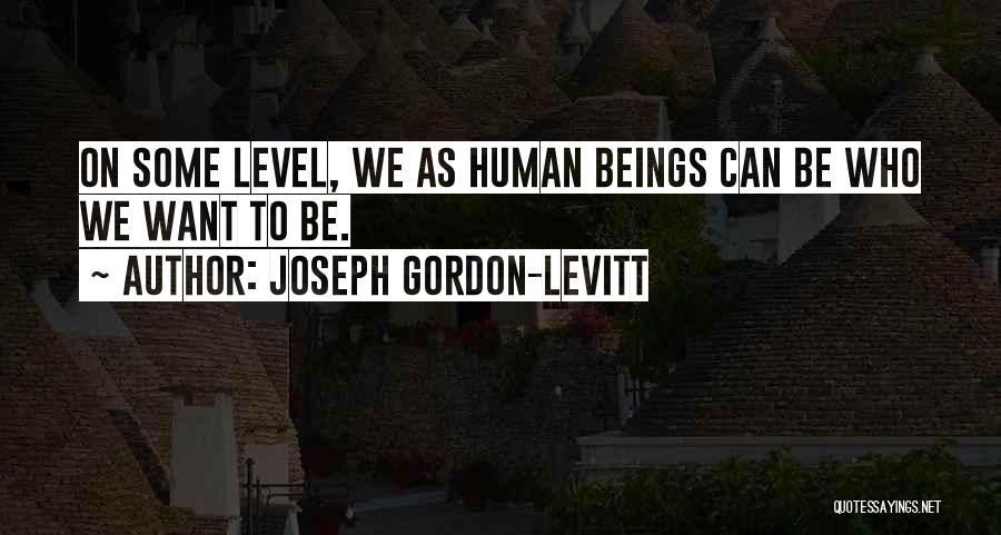 Joseph Gordon-Levitt Quotes: On Some Level, We As Human Beings Can Be Who We Want To Be.