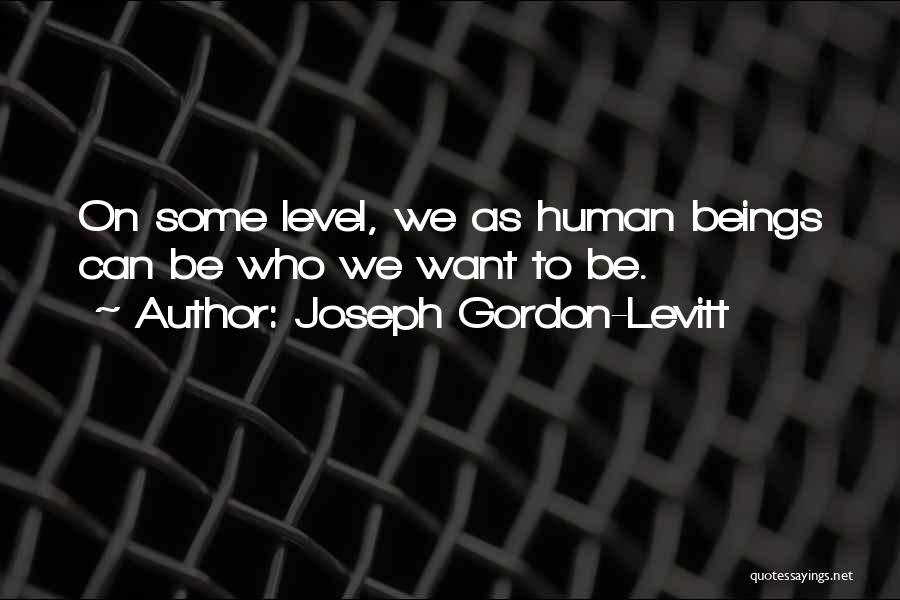 Joseph Gordon-Levitt Quotes: On Some Level, We As Human Beings Can Be Who We Want To Be.