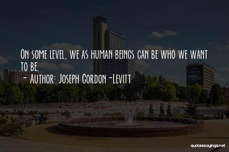 Joseph Gordon-Levitt Quotes: On Some Level, We As Human Beings Can Be Who We Want To Be.