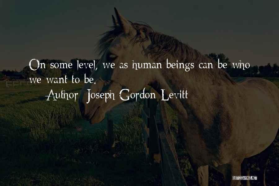 Joseph Gordon-Levitt Quotes: On Some Level, We As Human Beings Can Be Who We Want To Be.