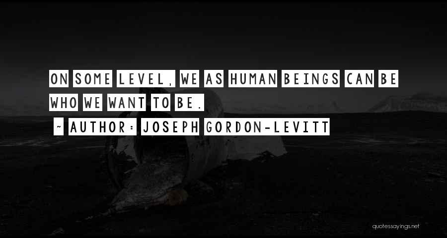 Joseph Gordon-Levitt Quotes: On Some Level, We As Human Beings Can Be Who We Want To Be.
