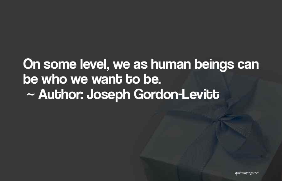 Joseph Gordon-Levitt Quotes: On Some Level, We As Human Beings Can Be Who We Want To Be.