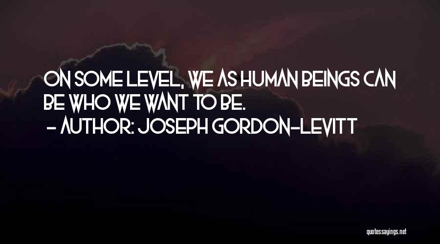 Joseph Gordon-Levitt Quotes: On Some Level, We As Human Beings Can Be Who We Want To Be.