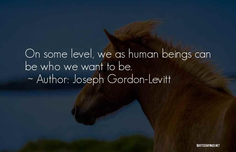 Joseph Gordon-Levitt Quotes: On Some Level, We As Human Beings Can Be Who We Want To Be.