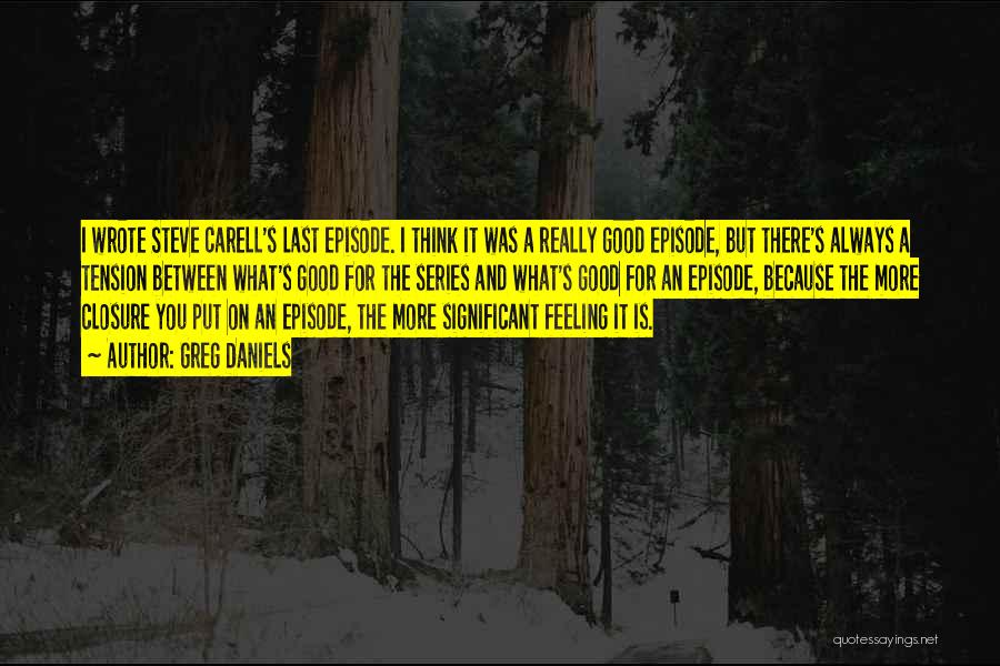 Greg Daniels Quotes: I Wrote Steve Carell's Last Episode. I Think It Was A Really Good Episode, But There's Always A Tension Between