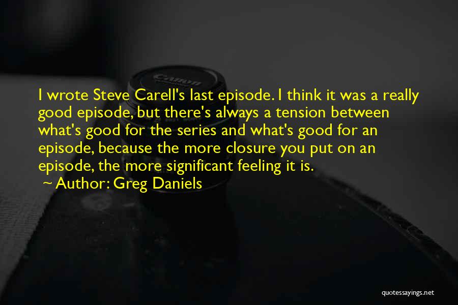 Greg Daniels Quotes: I Wrote Steve Carell's Last Episode. I Think It Was A Really Good Episode, But There's Always A Tension Between