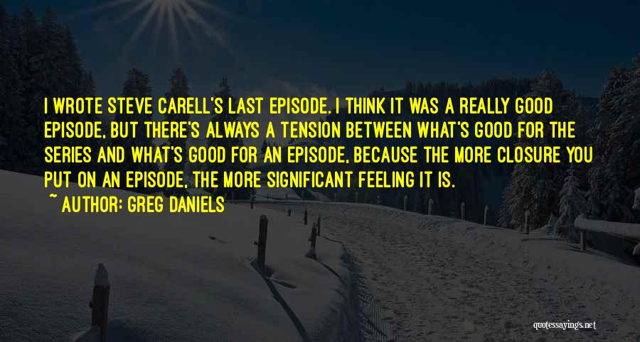 Greg Daniels Quotes: I Wrote Steve Carell's Last Episode. I Think It Was A Really Good Episode, But There's Always A Tension Between