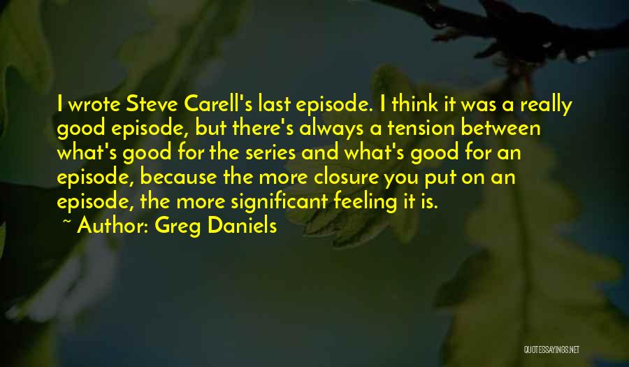 Greg Daniels Quotes: I Wrote Steve Carell's Last Episode. I Think It Was A Really Good Episode, But There's Always A Tension Between