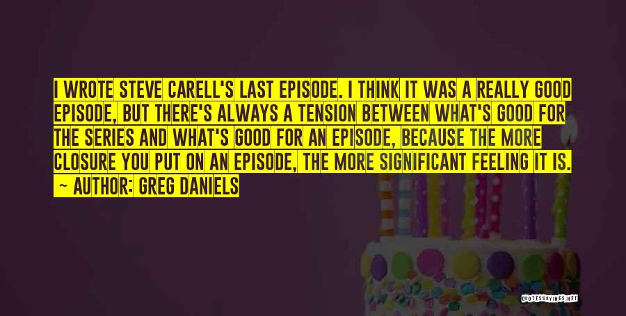 Greg Daniels Quotes: I Wrote Steve Carell's Last Episode. I Think It Was A Really Good Episode, But There's Always A Tension Between