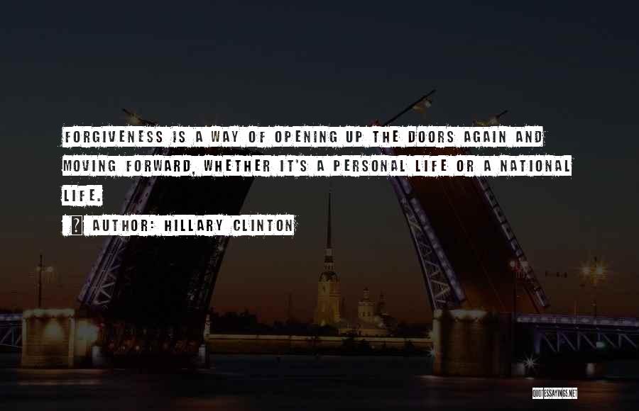 Hillary Clinton Quotes: Forgiveness Is A Way Of Opening Up The Doors Again And Moving Forward, Whether It's A Personal Life Or A