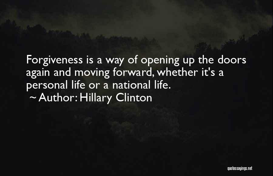 Hillary Clinton Quotes: Forgiveness Is A Way Of Opening Up The Doors Again And Moving Forward, Whether It's A Personal Life Or A