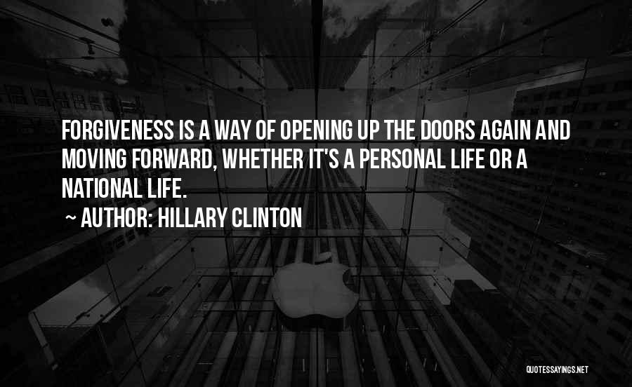 Hillary Clinton Quotes: Forgiveness Is A Way Of Opening Up The Doors Again And Moving Forward, Whether It's A Personal Life Or A