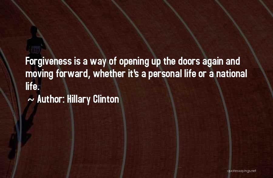 Hillary Clinton Quotes: Forgiveness Is A Way Of Opening Up The Doors Again And Moving Forward, Whether It's A Personal Life Or A