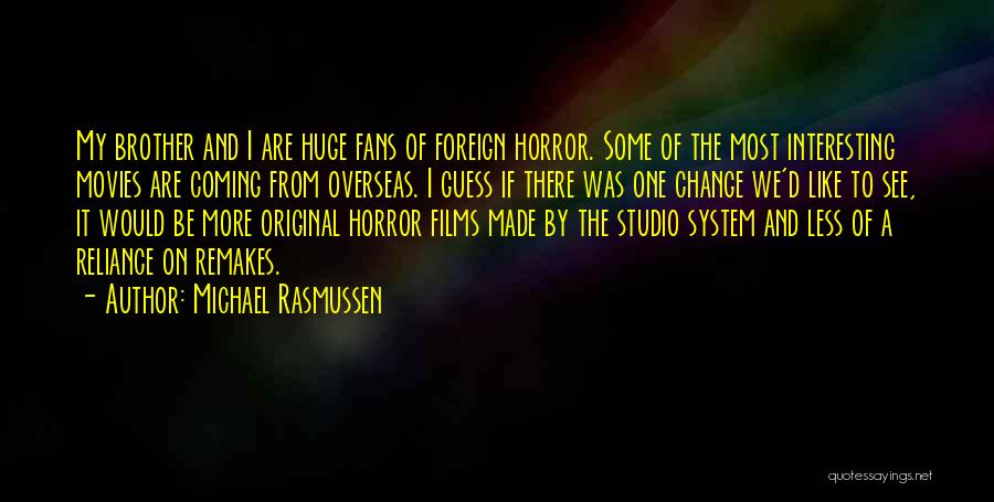 Michael Rasmussen Quotes: My Brother And I Are Huge Fans Of Foreign Horror. Some Of The Most Interesting Movies Are Coming From Overseas.