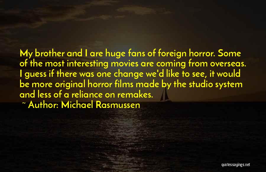 Michael Rasmussen Quotes: My Brother And I Are Huge Fans Of Foreign Horror. Some Of The Most Interesting Movies Are Coming From Overseas.