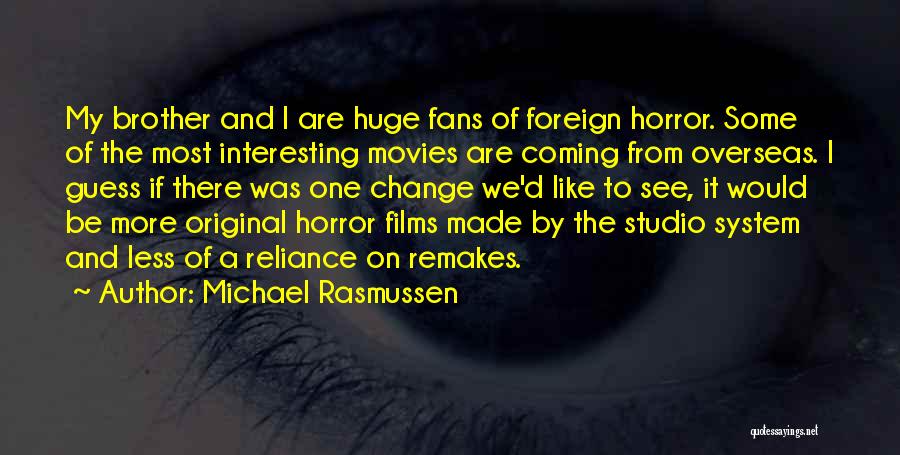 Michael Rasmussen Quotes: My Brother And I Are Huge Fans Of Foreign Horror. Some Of The Most Interesting Movies Are Coming From Overseas.