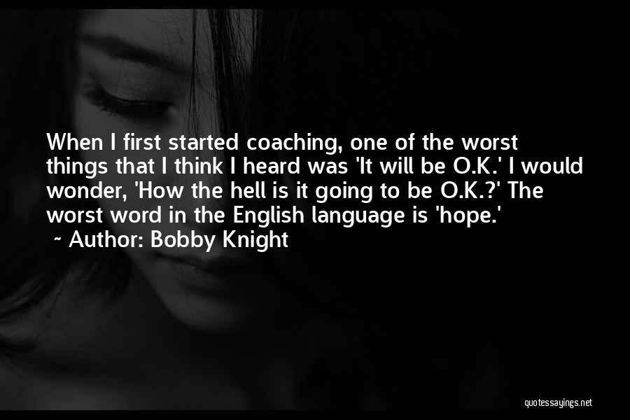Bobby Knight Quotes: When I First Started Coaching, One Of The Worst Things That I Think I Heard Was 'it Will Be O.k.'