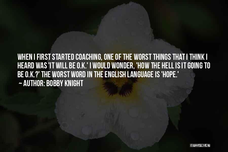 Bobby Knight Quotes: When I First Started Coaching, One Of The Worst Things That I Think I Heard Was 'it Will Be O.k.'