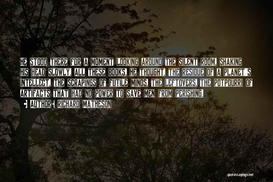 Richard Matheson Quotes: He Stood There For A Moment Looking Around The Silent Room, Shaking His Head Slowly. All These Books, He Thought,