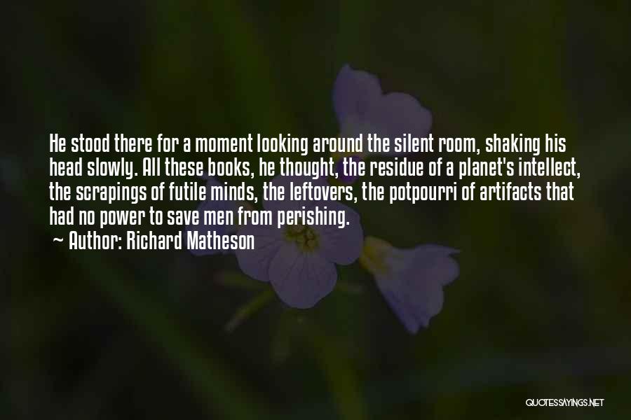 Richard Matheson Quotes: He Stood There For A Moment Looking Around The Silent Room, Shaking His Head Slowly. All These Books, He Thought,