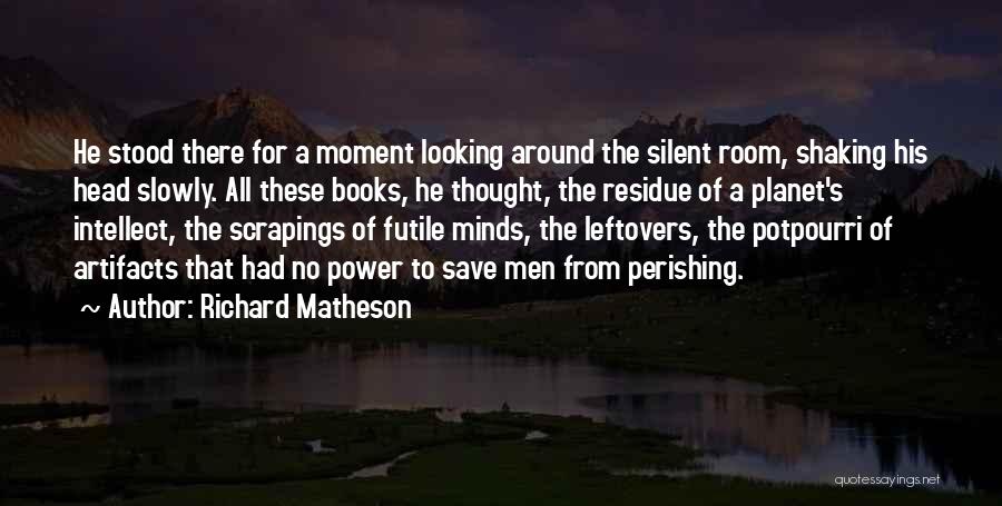 Richard Matheson Quotes: He Stood There For A Moment Looking Around The Silent Room, Shaking His Head Slowly. All These Books, He Thought,