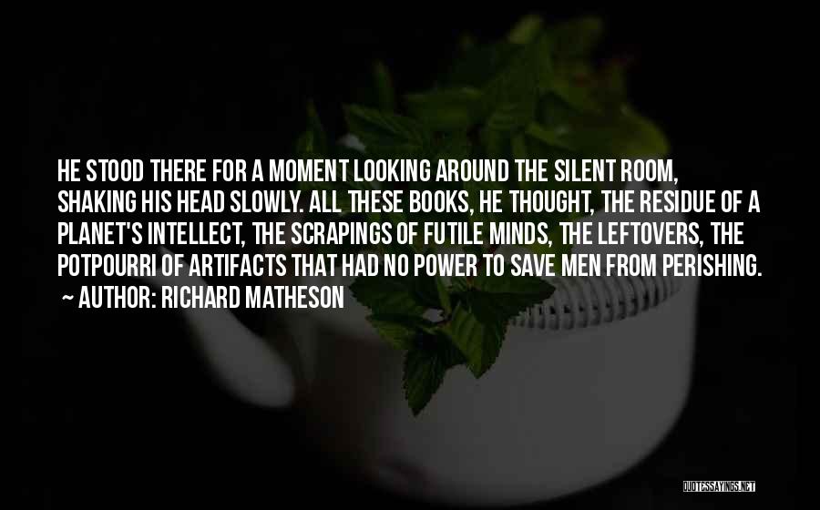 Richard Matheson Quotes: He Stood There For A Moment Looking Around The Silent Room, Shaking His Head Slowly. All These Books, He Thought,