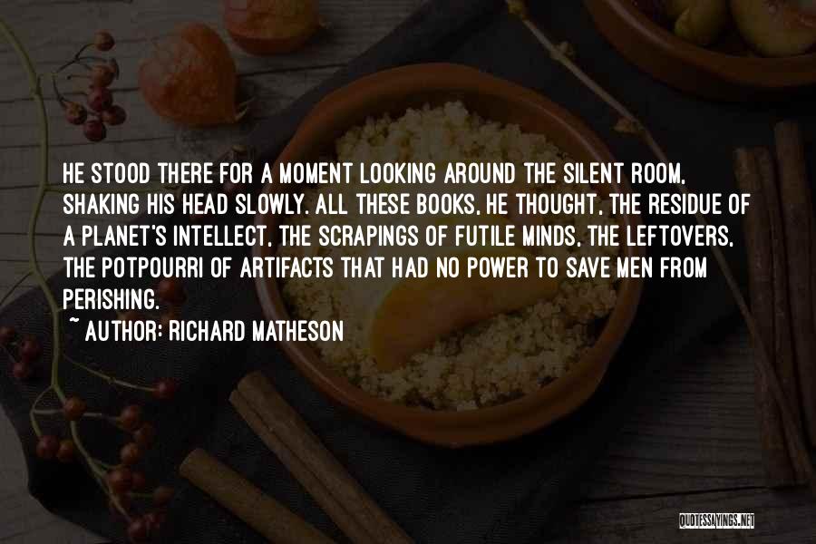 Richard Matheson Quotes: He Stood There For A Moment Looking Around The Silent Room, Shaking His Head Slowly. All These Books, He Thought,