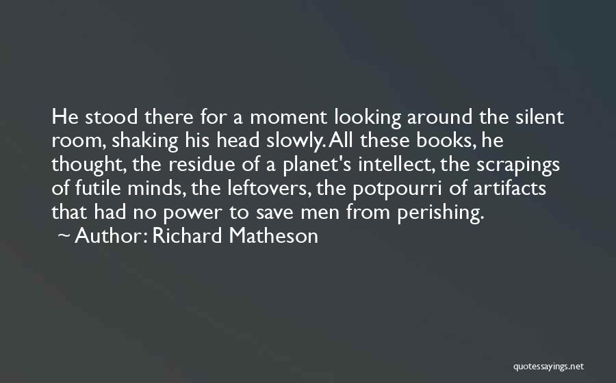 Richard Matheson Quotes: He Stood There For A Moment Looking Around The Silent Room, Shaking His Head Slowly. All These Books, He Thought,