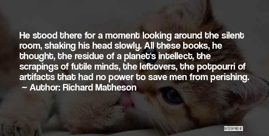 Richard Matheson Quotes: He Stood There For A Moment Looking Around The Silent Room, Shaking His Head Slowly. All These Books, He Thought,