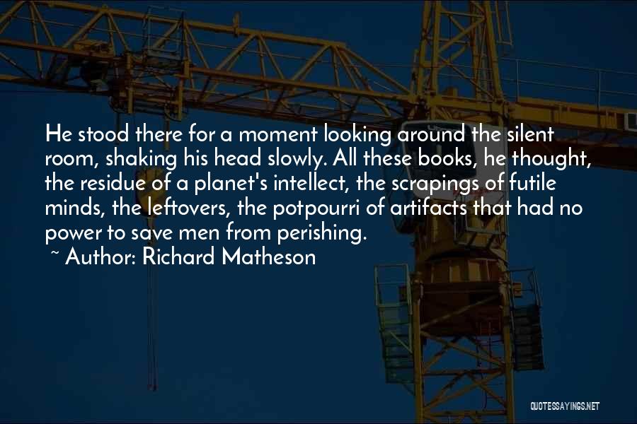 Richard Matheson Quotes: He Stood There For A Moment Looking Around The Silent Room, Shaking His Head Slowly. All These Books, He Thought,