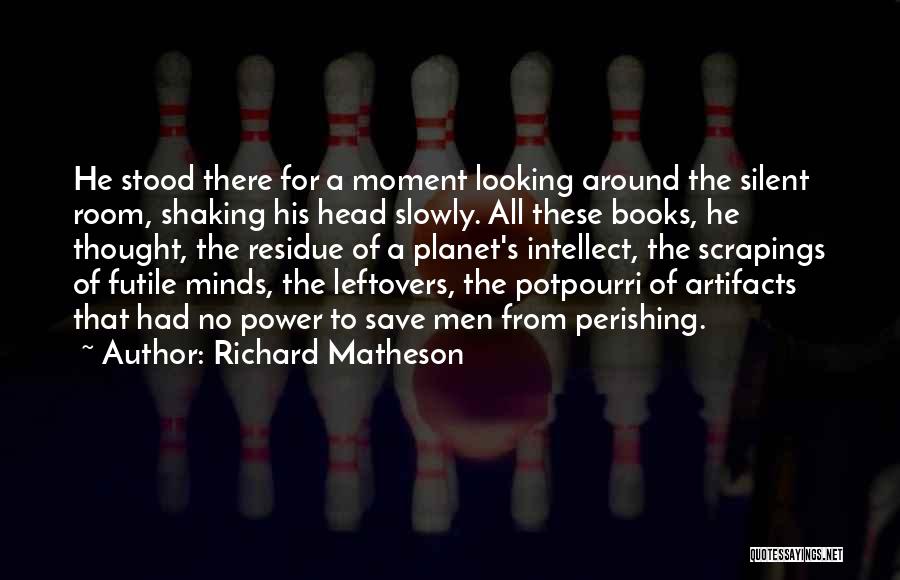 Richard Matheson Quotes: He Stood There For A Moment Looking Around The Silent Room, Shaking His Head Slowly. All These Books, He Thought,