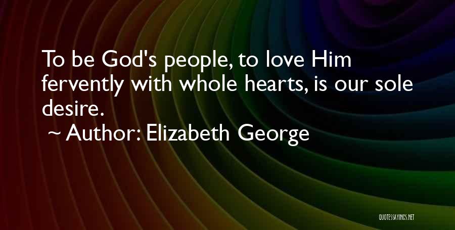 Elizabeth George Quotes: To Be God's People, To Love Him Fervently With Whole Hearts, Is Our Sole Desire.