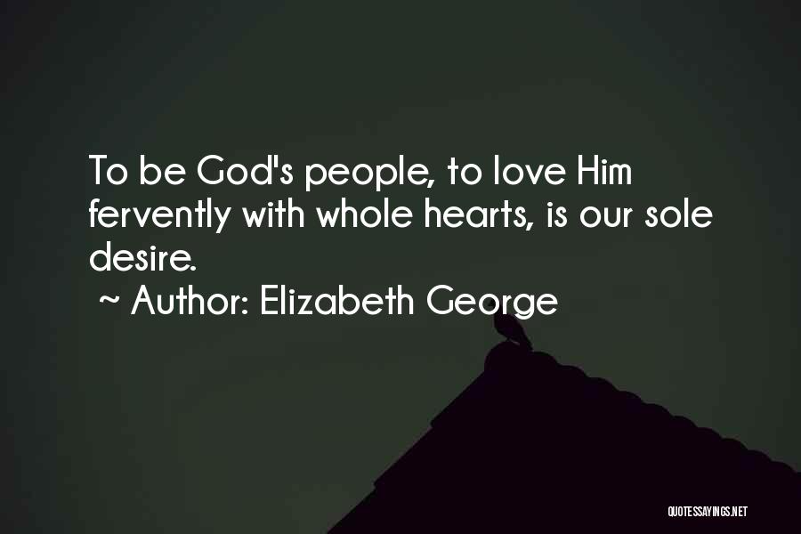 Elizabeth George Quotes: To Be God's People, To Love Him Fervently With Whole Hearts, Is Our Sole Desire.