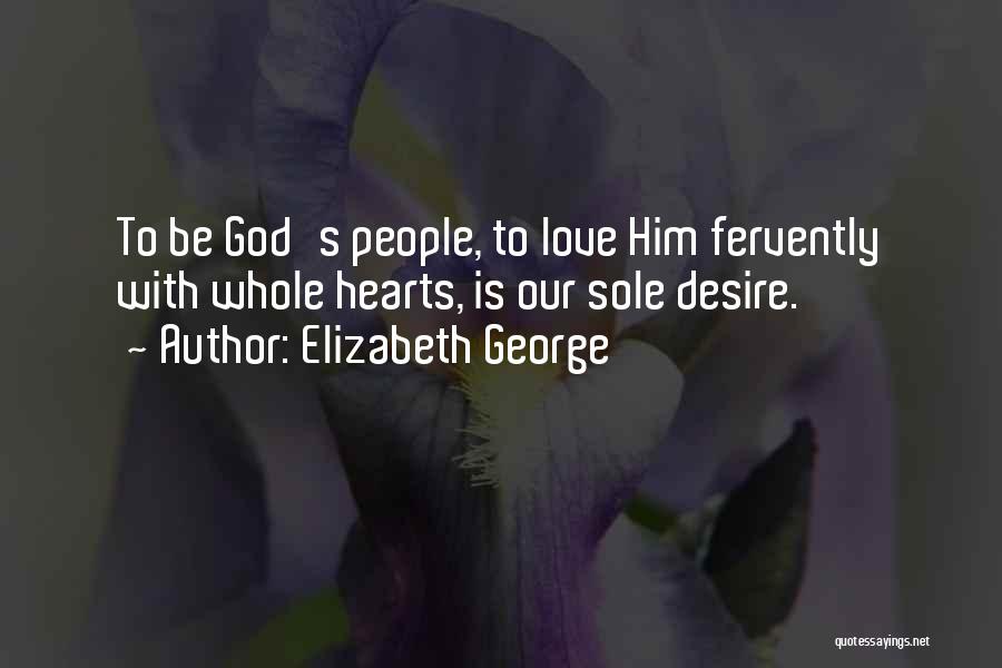 Elizabeth George Quotes: To Be God's People, To Love Him Fervently With Whole Hearts, Is Our Sole Desire.