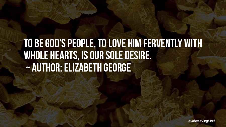 Elizabeth George Quotes: To Be God's People, To Love Him Fervently With Whole Hearts, Is Our Sole Desire.