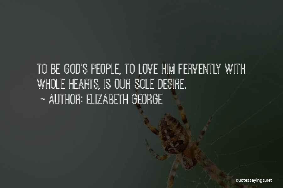 Elizabeth George Quotes: To Be God's People, To Love Him Fervently With Whole Hearts, Is Our Sole Desire.