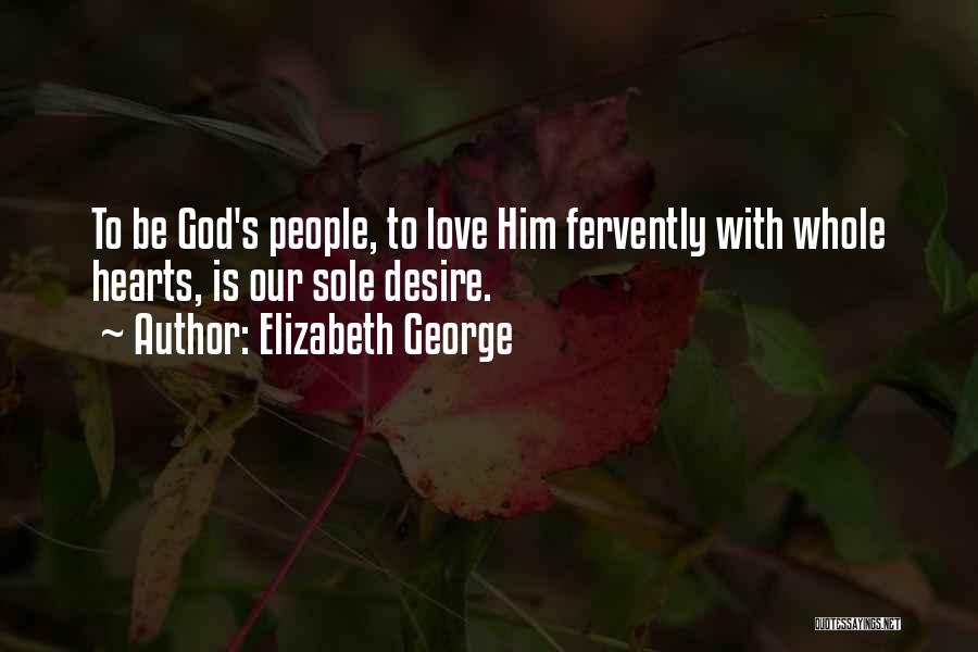 Elizabeth George Quotes: To Be God's People, To Love Him Fervently With Whole Hearts, Is Our Sole Desire.