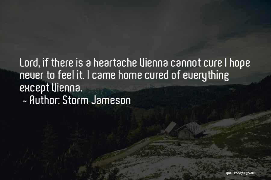 Storm Jameson Quotes: Lord, If There Is A Heartache Vienna Cannot Cure I Hope Never To Feel It. I Came Home Cured Of