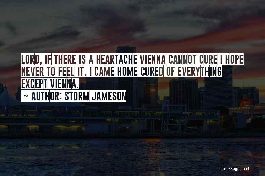 Storm Jameson Quotes: Lord, If There Is A Heartache Vienna Cannot Cure I Hope Never To Feel It. I Came Home Cured Of