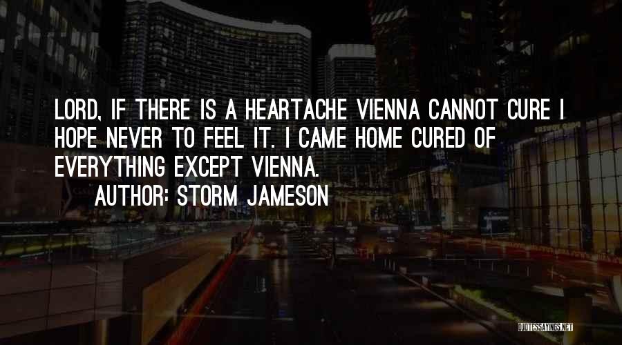 Storm Jameson Quotes: Lord, If There Is A Heartache Vienna Cannot Cure I Hope Never To Feel It. I Came Home Cured Of