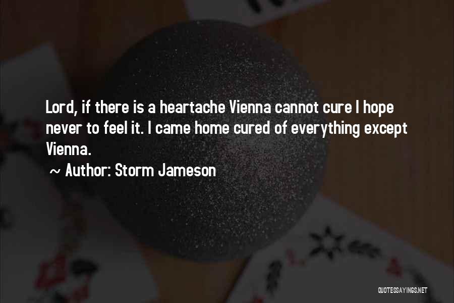 Storm Jameson Quotes: Lord, If There Is A Heartache Vienna Cannot Cure I Hope Never To Feel It. I Came Home Cured Of