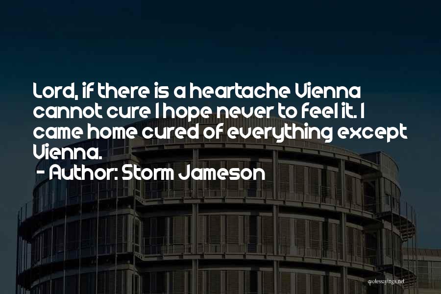 Storm Jameson Quotes: Lord, If There Is A Heartache Vienna Cannot Cure I Hope Never To Feel It. I Came Home Cured Of