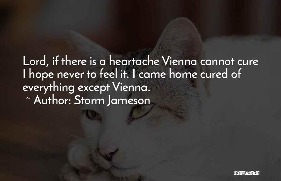 Storm Jameson Quotes: Lord, If There Is A Heartache Vienna Cannot Cure I Hope Never To Feel It. I Came Home Cured Of