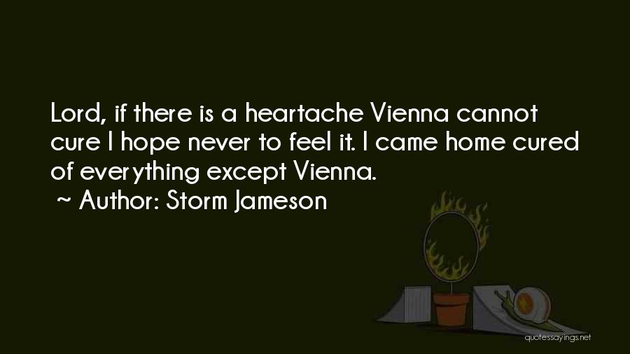 Storm Jameson Quotes: Lord, If There Is A Heartache Vienna Cannot Cure I Hope Never To Feel It. I Came Home Cured Of