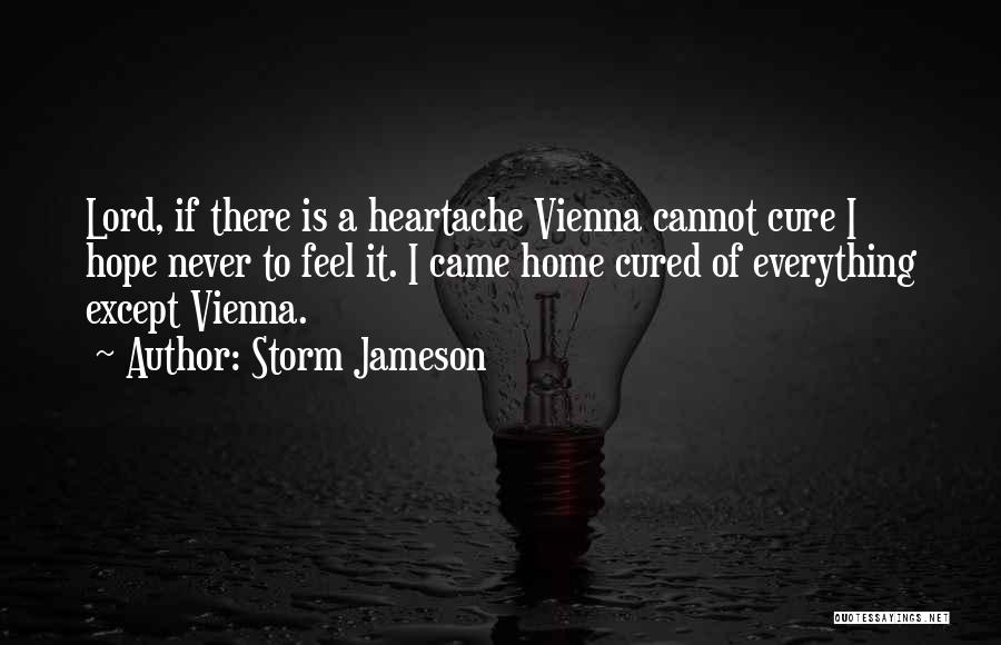 Storm Jameson Quotes: Lord, If There Is A Heartache Vienna Cannot Cure I Hope Never To Feel It. I Came Home Cured Of