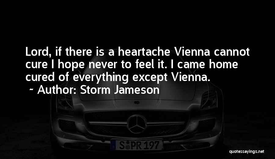 Storm Jameson Quotes: Lord, If There Is A Heartache Vienna Cannot Cure I Hope Never To Feel It. I Came Home Cured Of